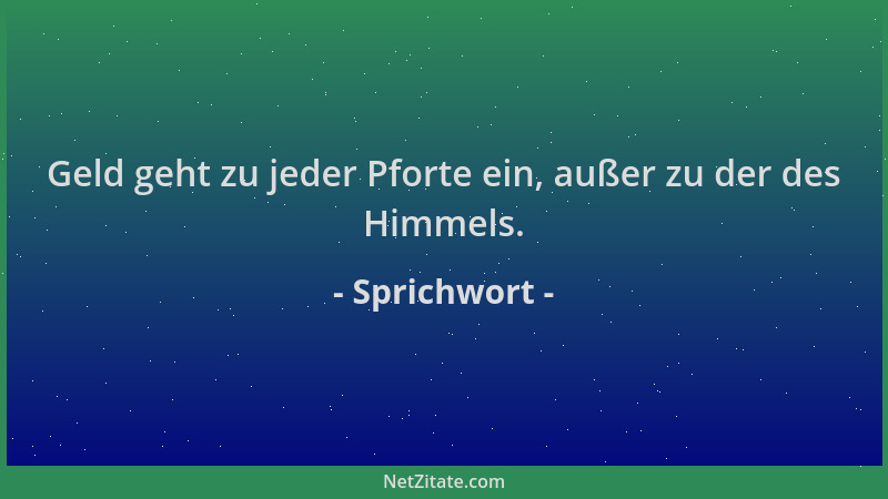Sprichwort - Geld geht zu jeder Pforte ein, außer zu der des Himmels....