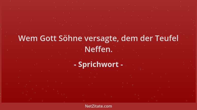 Sprichwort - Wem Gott Söhne versagte, dem der Teufel Neffen....