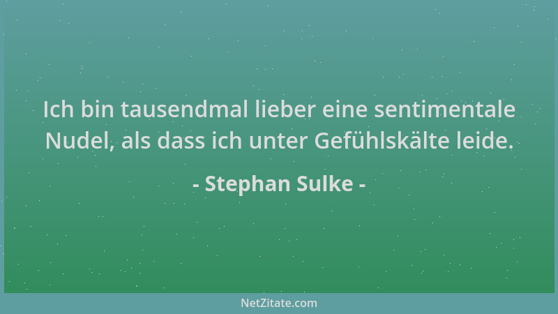 Stephan Sulke - Ich bin tausendmal lieber eine sentimentale Nudel, als dass ich unter Gefühlskälte leide....