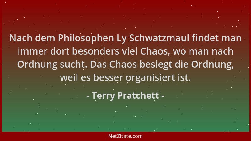 Terry Pratchett - Nach dem Philosophen Ly Schwatzmaul findet man immer dort besonders viel Chaos, wo man nach Ordnung sucht...