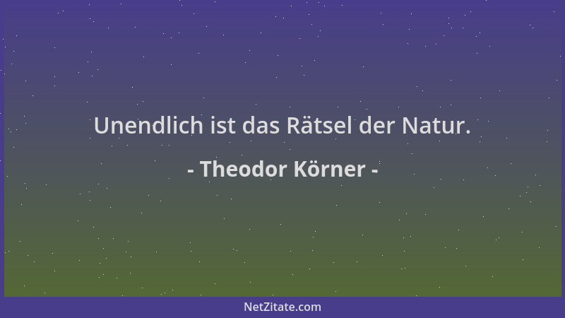 Theodor Körner - Unendlich ist das Rätsel der Natur....