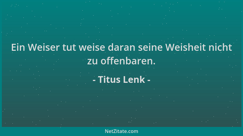 Titus Lenk - Ein Weiser tut weise daran seine Weisheit nicht zu offenbaren....