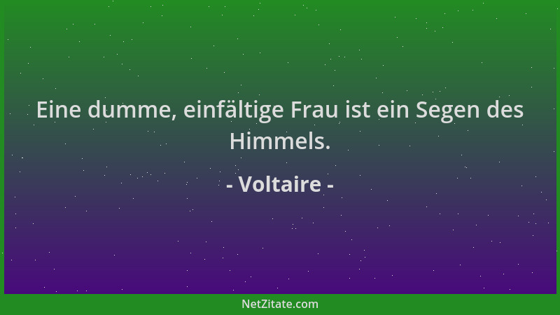 Voltaire - Eine dumme, einfältige Frau ist ein Segen des Himmels....