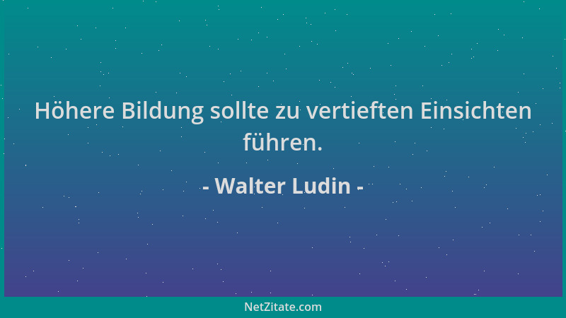 Walter Ludin - Höhere Bildung sollte zu vertieften Einsichten führen....