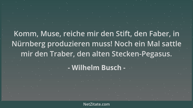 Wilhelm Busch - Komm, Muse, reiche mir den Stift, den Faber, in Nürnberg produzieren muss! Noch ein Mal sattle mir den Trab...