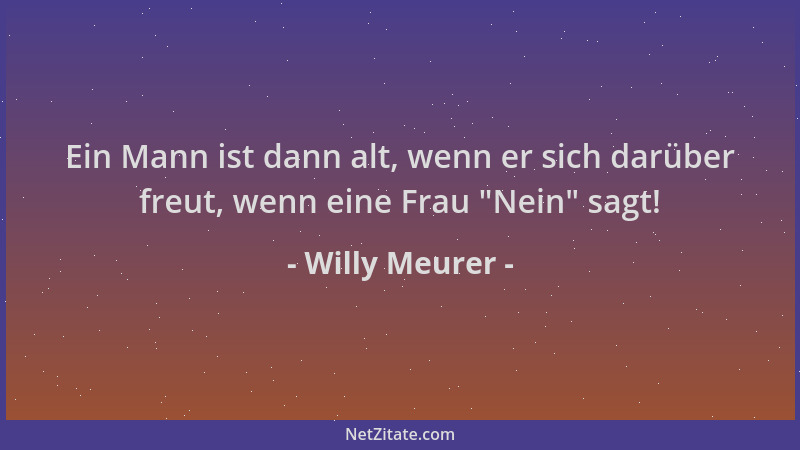 Willy Meurer - Ein Mann ist dann alt, wenn er sich darüber freut, wenn eine Frau  "Nein " sagt!...