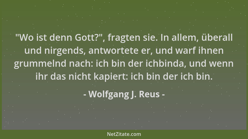 Wolfgang J. Reus -  "Wo ist denn Gott? ", fragten sie. In allem, überall und nirgends, antwortete er, und warf ihnen grummeln...