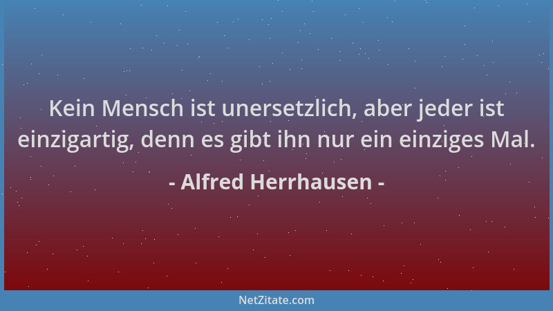 Alfred Herrhausen - Kein Mensch ist unersetzlich, aber jeder ist einzigartig, denn es gibt ihn nur ein einziges Mal....