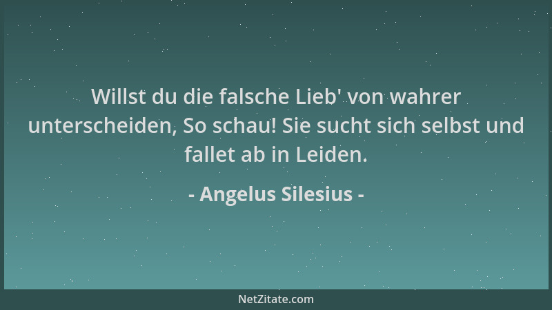 Angelus Silesius - Willst du die falsche Lieb ' von wahrer unterscheiden, So schau! Sie sucht sich selbst und fallet ab in L...