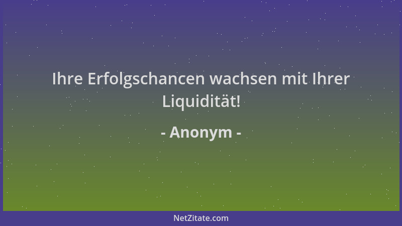 Anonym - Ihre Erfolgschancen wachsen mit Ihrer Liquidität!...