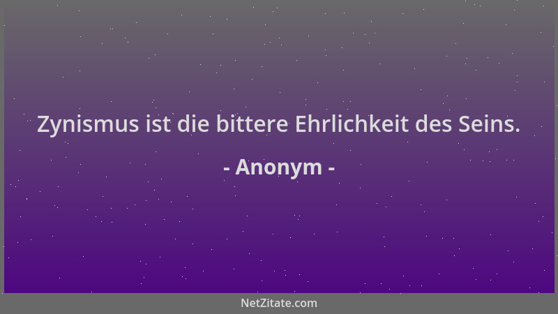 Anonym - Zynismus ist die bittere Ehrlichkeit des Seins....