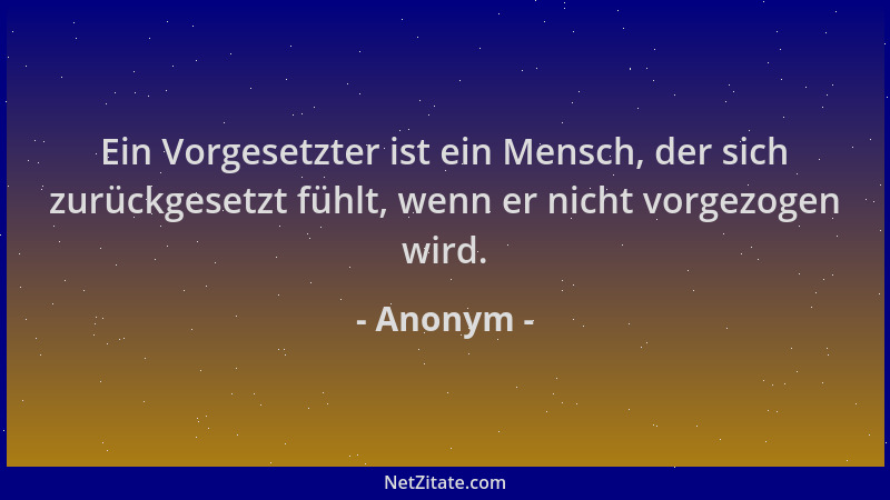 Anonym - Ein Vorgesetzter ist ein Mensch, der sich zurückgesetzt fühlt, wenn er nicht vorgezogen wird....