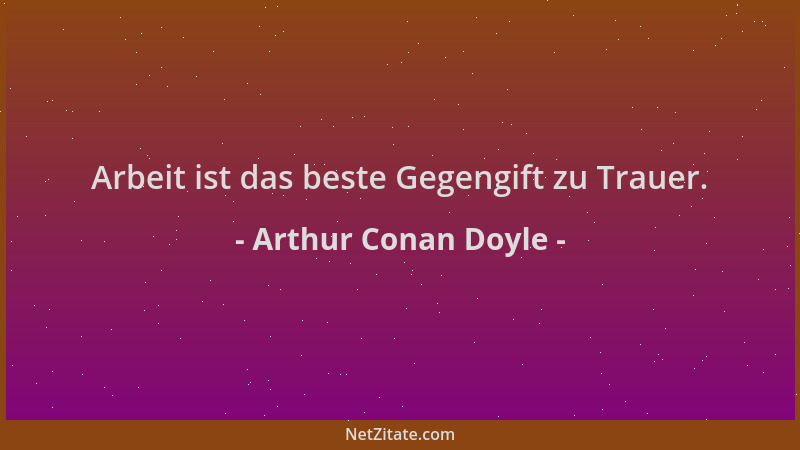 Arthur Conan Doyle - Arbeit ist das beste Gegengift zu Trauer....