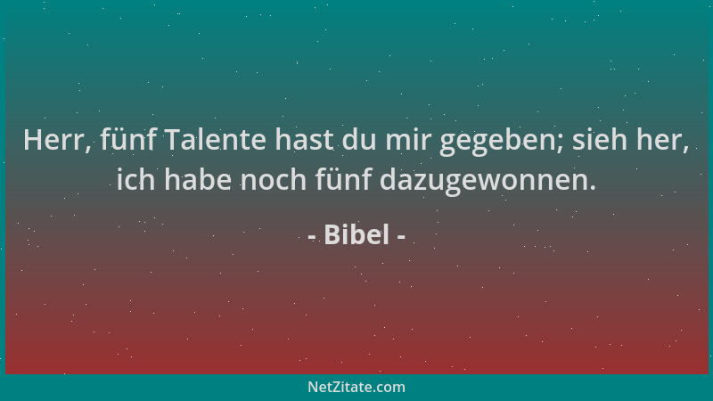 Bibel - Herr, fünf Talente hast du mir gegeben; sieh her, ich habe noch fünf dazugewonnen....