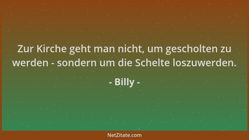 Billy - Zur Kirche geht man nicht, um gescholten zu werden - sondern um die Schelte loszuwerden....