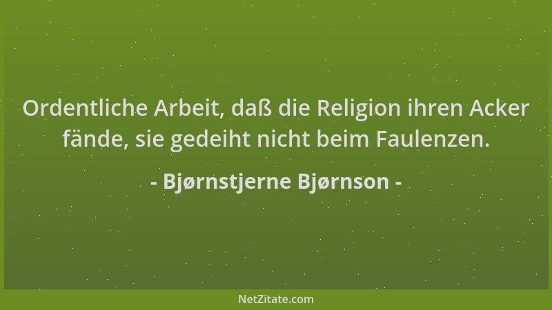 Bjørnstjerne Bjørnson - Ordentliche Arbeit, daß die Religion ihren Acker fände, sie gedeiht nicht beim Faulenzen....