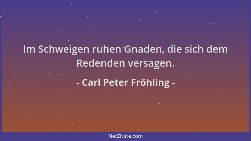 Carl Peter Fröhling - Im Schweigen ruhen Gnaden, die sich dem Redenden versagen....