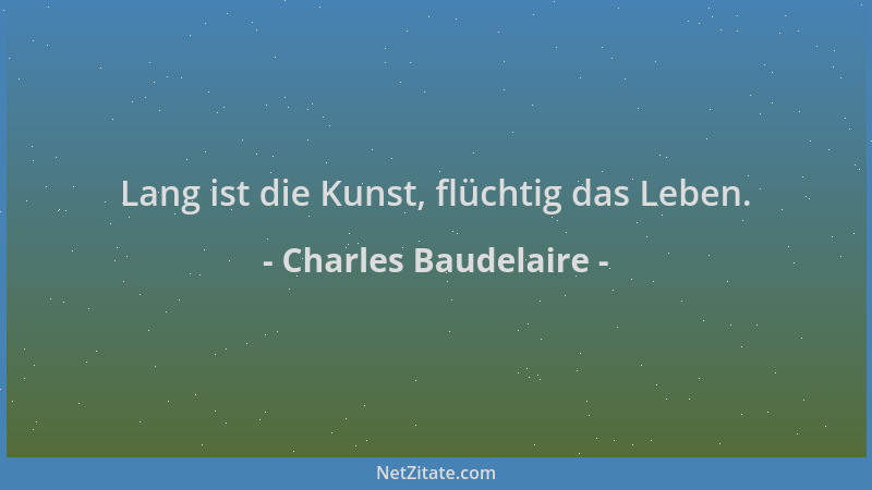 Charles Baudelaire - Lang ist die Kunst, flüchtig das Leben....