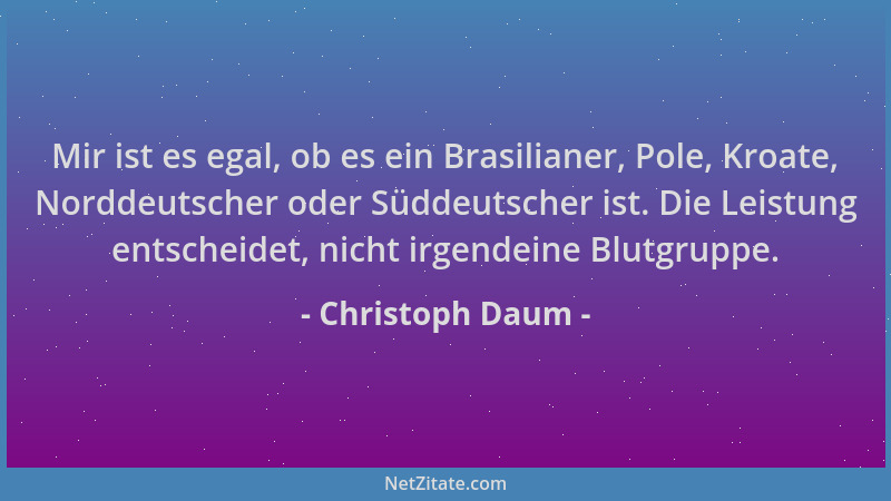 Christoph Daum - Mir ist es egal, ob es ein Brasilianer, Pole, Kroate, Norddeutscher oder Süddeutscher ist. Die Leistung en...