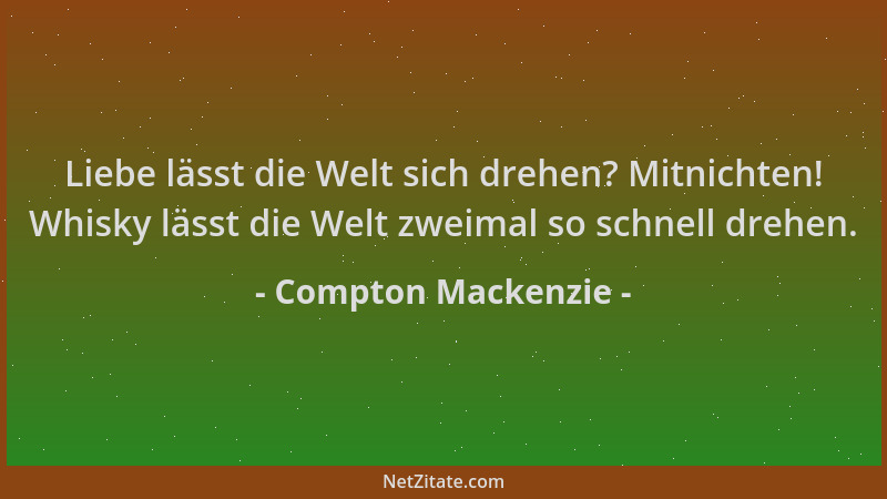 Compton Mackenzie - Liebe lässt die Welt sich drehen? Mitnichten! Whisky lässt die Welt zweimal so schnell drehen....