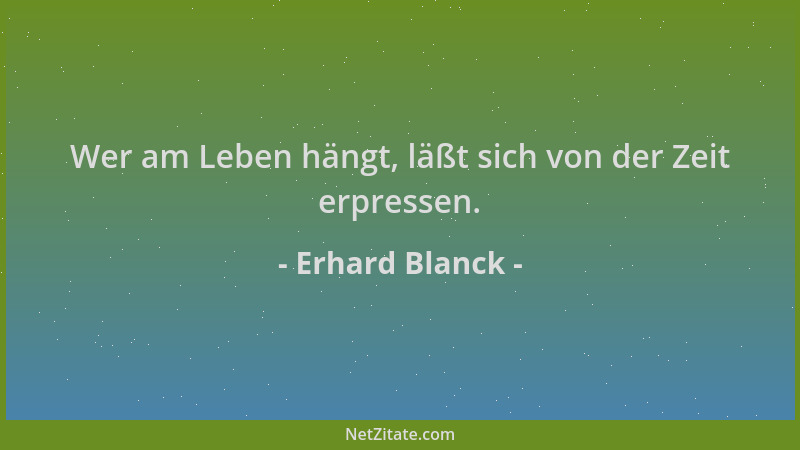 Erhard Blanck - Wer am Leben hängt, läßt sich von der Zeit erpressen....