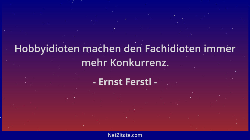 Ernst Ferstl - Hobbyidioten machen den Fachidioten immer mehr Konkurrenz....