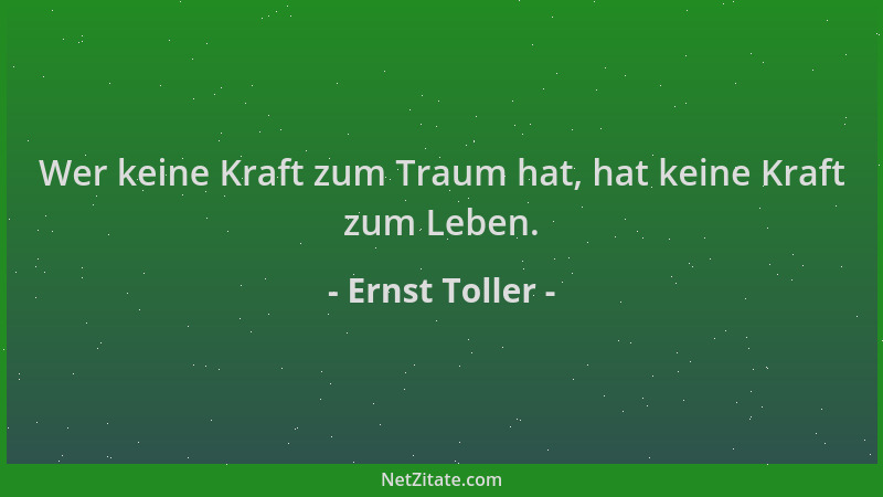 Ernst Toller - Wer keine Kraft zum Traum hat, hat keine Kraft zum Leben....