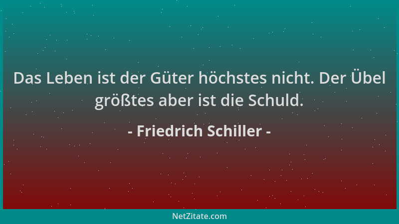 Friedrich Schiller - Das Leben ist der Güter höchstes nicht. Der Übel größtes aber ist die Schuld....