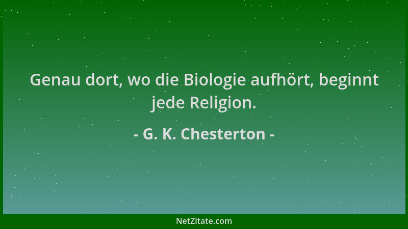 G. K. Chesterton - Genau dort, wo die Biologie aufhört, beginnt jede Religion....