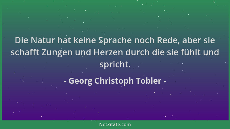Georg Christoph Tobler - Die Natur hat keine Sprache noch Rede, aber sie schafft Zungen und Herzen durch die sie fühlt und...