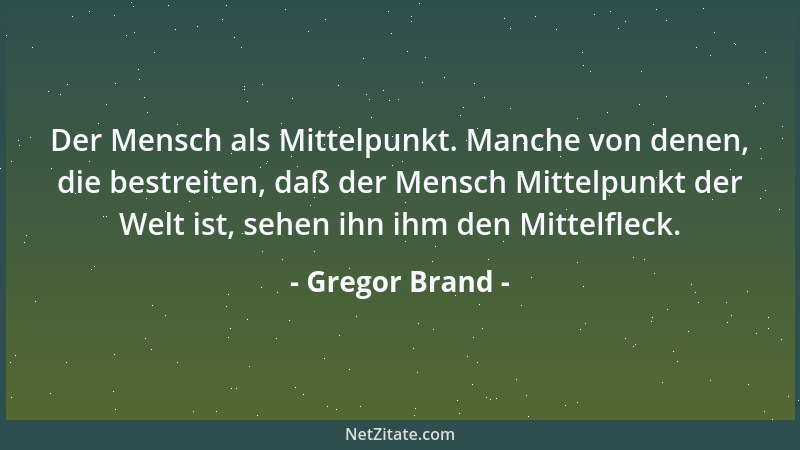 Gregor Brand - Der Mensch als Mittelpunkt. Manche von denen, die bestreiten, daß der Mensch Mittelpunkt der Welt ist, sehen...