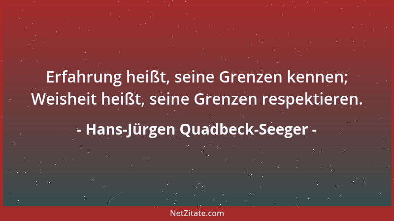 Hans-Jürgen Quadbeck-Seeger - Erfahrung heißt, seine Grenzen kennen; Weisheit heißt, seine Grenzen respektieren....