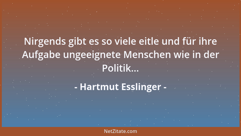 Hartmut Esslinger - Nirgends gibt es so viele eitle und für ihre Aufgabe ungeeignete Menschen wie in der Politik......