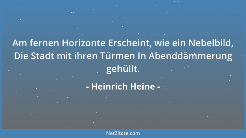 Heinrich Heine - Am fernen Horizonte Erscheint, wie ein Nebelbild, Die Stadt mit ihren Türmen In Abenddämmerung gehüllt....