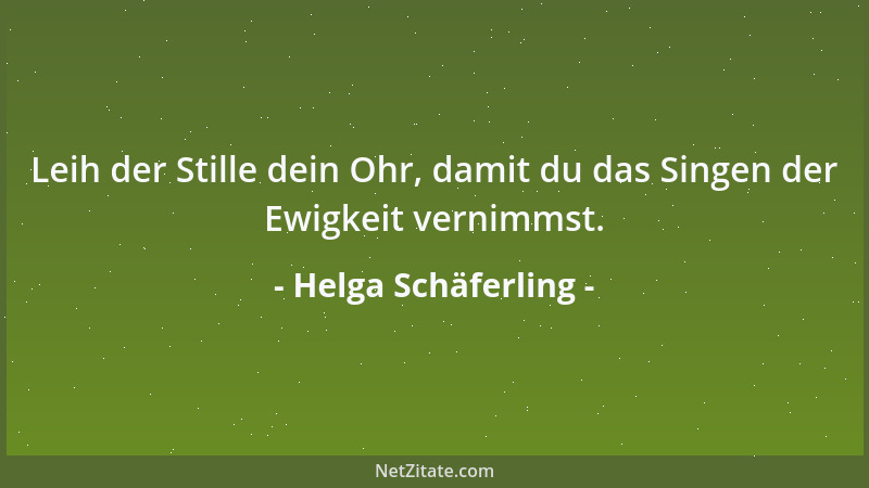 Helga Schäferling - Leih der Stille dein Ohr, damit du das Singen der Ewigkeit vernimmst....