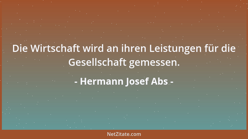 Hermann Josef Abs - Die Wirtschaft wird an ihren Leistungen für die Gesellschaft gemessen....