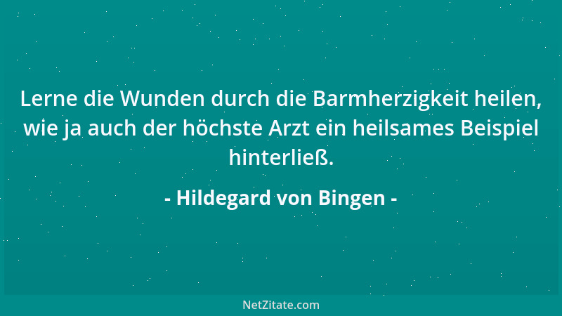 Hildegard von Bingen - Lerne die Wunden durch die Barmherzigkeit heilen, wie ja auch der höchste Arzt ein heilsames Beispie...