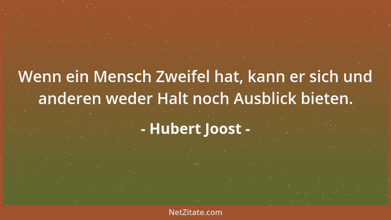 Hubert Joost - Wenn ein Mensch Zweifel hat, kann er sich und anderen weder Halt noch Ausblick bieten....