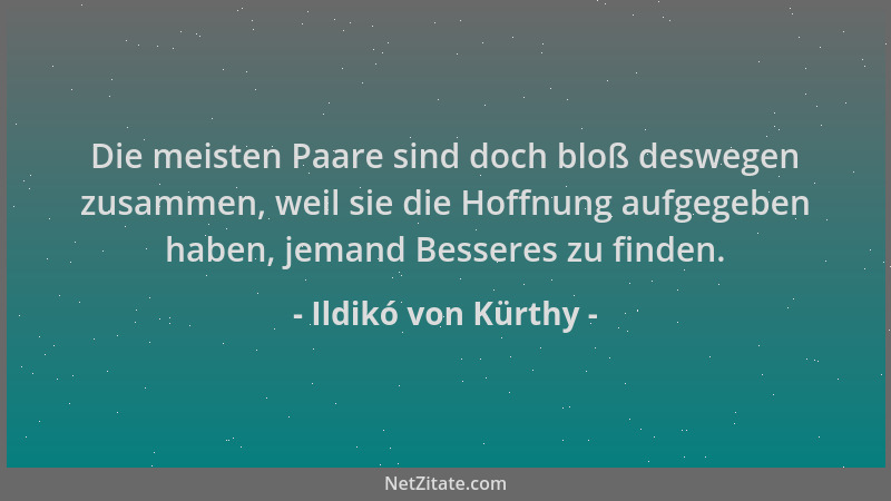 Ildikó von Kürthy - Die meisten Paare sind doch bloß deswegen zusammen, weil sie die Hoffnung aufgegeben haben, jemand Bess...