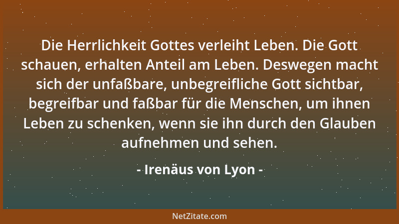 Irenäus von Lyon - Die Herrlichkeit Gottes verleiht Leben. Die Gott schauen, erhalten Anteil am Leben. Deswegen macht sich...