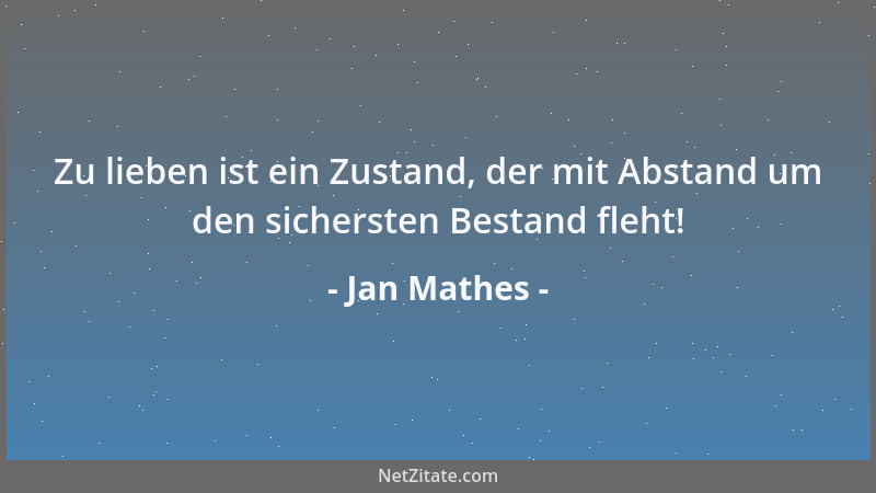 Jan Mathes - Zu lieben ist ein Zustand, der mit Abstand um den sichersten Bestand fleht!...