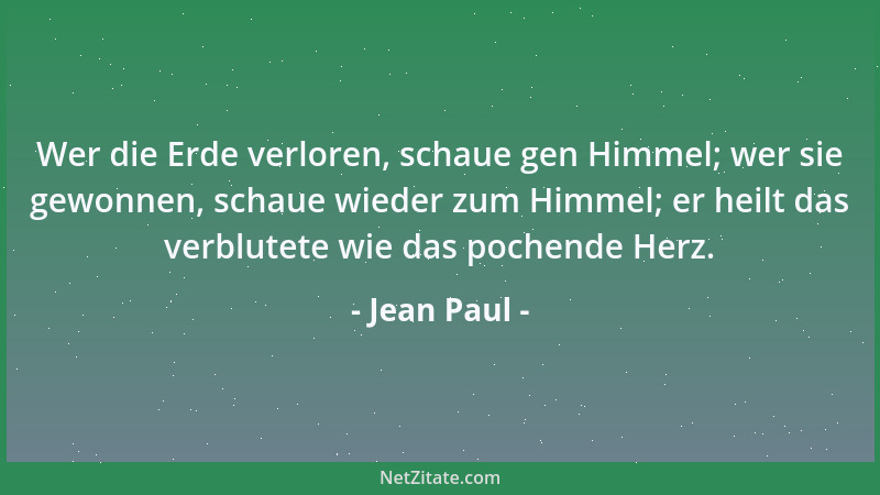 Jean Paul - Wer die Erde verloren, schaue gen Himmel; wer sie gewonnen, schaue wieder zum Himmel; er heilt das verblutete w...