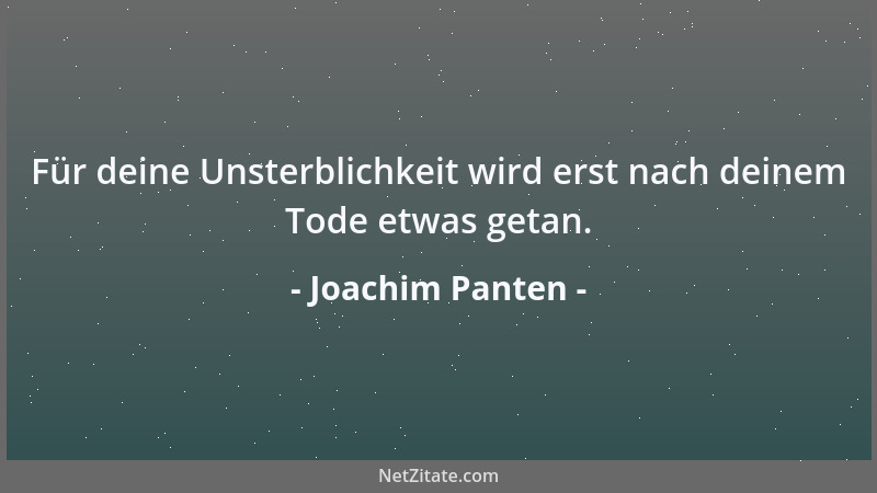 Joachim Panten - Für deine Unsterblichkeit wird erst nach deinem Tode etwas getan....