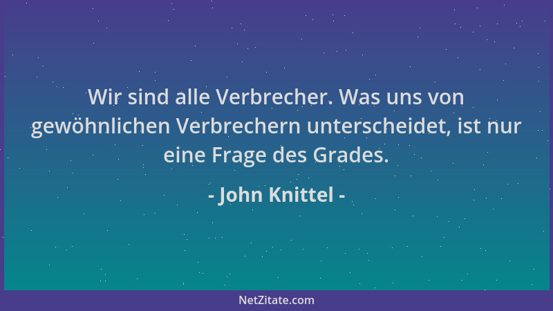 John Knittel - Wir sind alle Verbrecher. Was uns von gewöhnlichen Verbrechern unterscheidet, ist nur eine Frage des Grades....