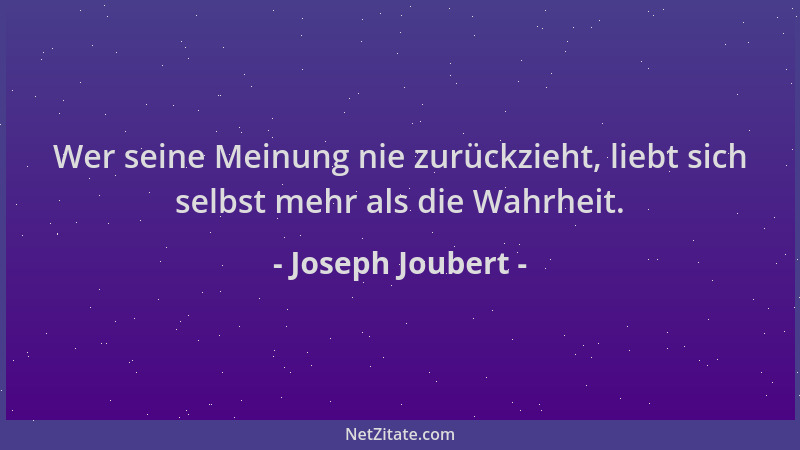 Joseph Joubert - Wer seine Meinung nie zurückzieht, liebt sich selbst mehr als die Wahrheit....