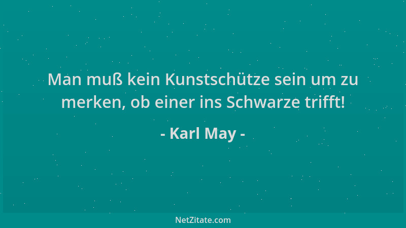 Karl May - Man muß kein Kunstschütze sein um zu merken, ob einer ins Schwarze trifft!...