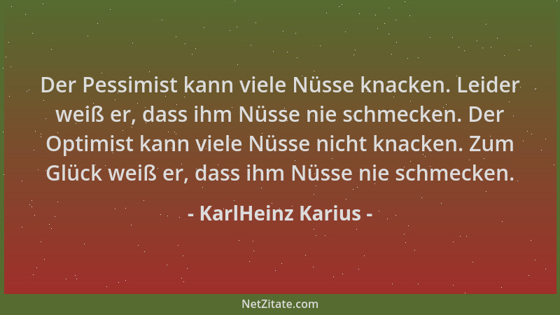 KarlHeinz Karius - Der Pessimist kann viele Nüsse knacken. Leider weiß er, dass ihm Nüsse nie schmecken. Der Optimist kann...
