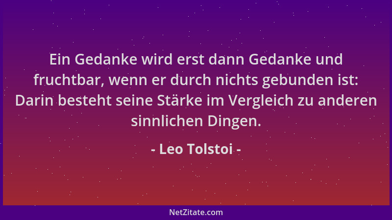 Leo Tolstoi - Ein Gedanke wird erst dann Gedanke und fruchtbar, wenn er durch nichts gebunden ist: Darin besteht seine Stär...