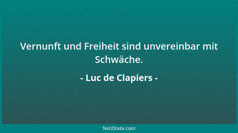 Luc de Clapiers - Vernunft und Freiheit sind unvereinbar mit Schwäche....