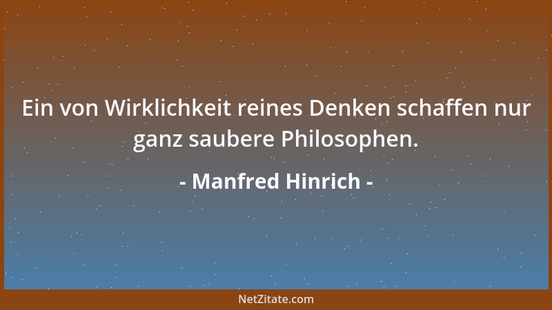 Manfred Hinrich - Ein von Wirklichkeit reines Denken schaffen nur ganz saubere Philosophen....